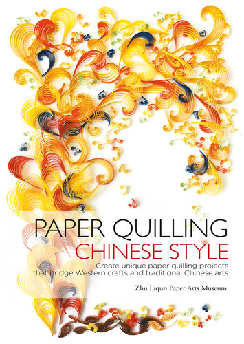Paper Quilling Chinese Style: Create Unique Paper Quilling Projects That Bridge Western Crafts and Traditional Chinese Arts
