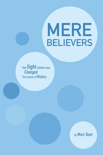 Mere believers : how eight faithful lives changed the course of history