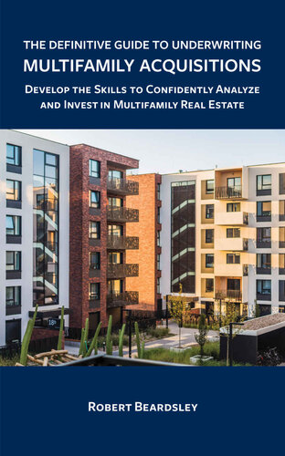 The Definitive Guide to Underwriting Multifamily Acquisitions: Develop the skills to confidently analyze and invest in multifamily real estate
