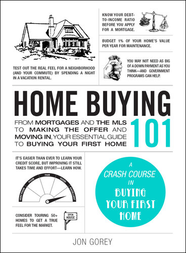 Home Buying 101: From Mortgages and the MLS to Making the Offer and Moving In, Your Essential Guide to Buying Your First Home