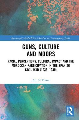 Guns, Culture and Moors: Racial Perceptions, Cultural Impact and the Moroccan Participation in the Spanish Civil War (1936-1939)