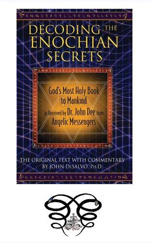 Decoding the Enochian Secrets: God’s Most Holy Book to Mankind as Received by Dr. John Dee from Angelic Messengers