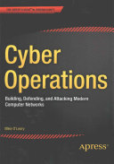 Cyber Operations: Building, Defending, and Attacking Modern Computer Networks