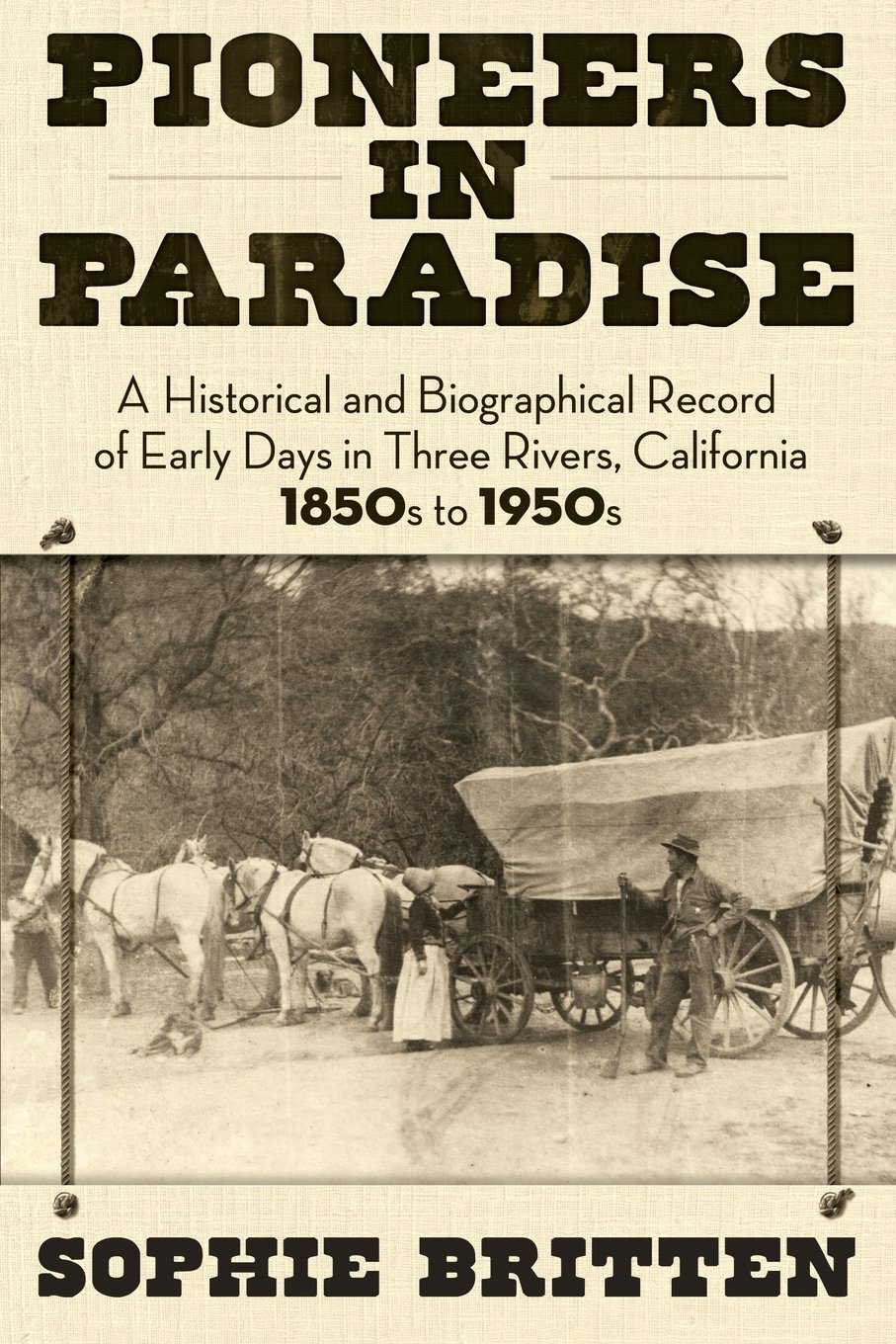 Pioneers in Paradise: A Historical and Biographical Record of Early Days in Three Rivers, California 1850s to 1950s