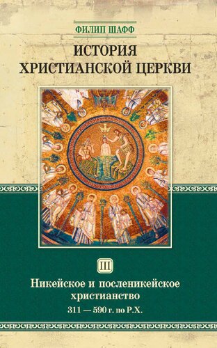 История христианской церкви. ом 3. Никейское и посленикейское христианство. От Константина Великого до Григория Великого. 311—590 г. по Р.Х.