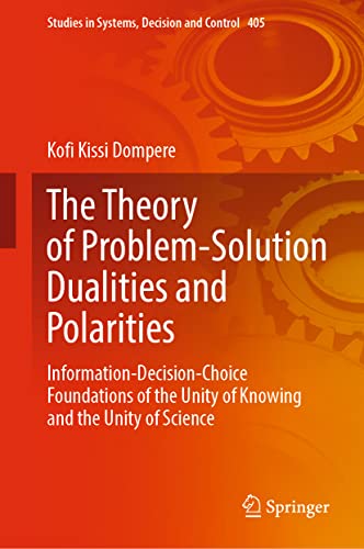 The Theory of Problem-Solution Dualities and Polarities: Information-Decision-Choice Foundations of the Unity of Knowing and the Unity of Science (Studies in Systems, Decision and Control, 405)