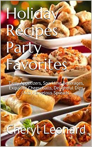 Holiday Recipes Party Favorites: Tasty Appetizers, Sparkling Beverages, Exquisite Cheeseballs, Delightful Dips And Marvelous Spreads