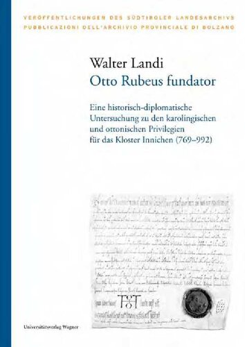 Otto Rubeus fundator: Eine historisch-diplomatische Untersuchung zu den karolingischen und ottonischen Privilegien für das Kloster Innichen (769-992)