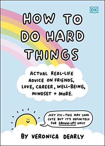 How to Do Hard Things: Actual Real Life Advice on Friends, Love, Career, Wellbeing, Mindset, and More.