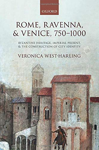 Rome, Ravenna, and Venice, 750-1000: Byzantine Heritage, Imperial Present, and the Construction of City Identity