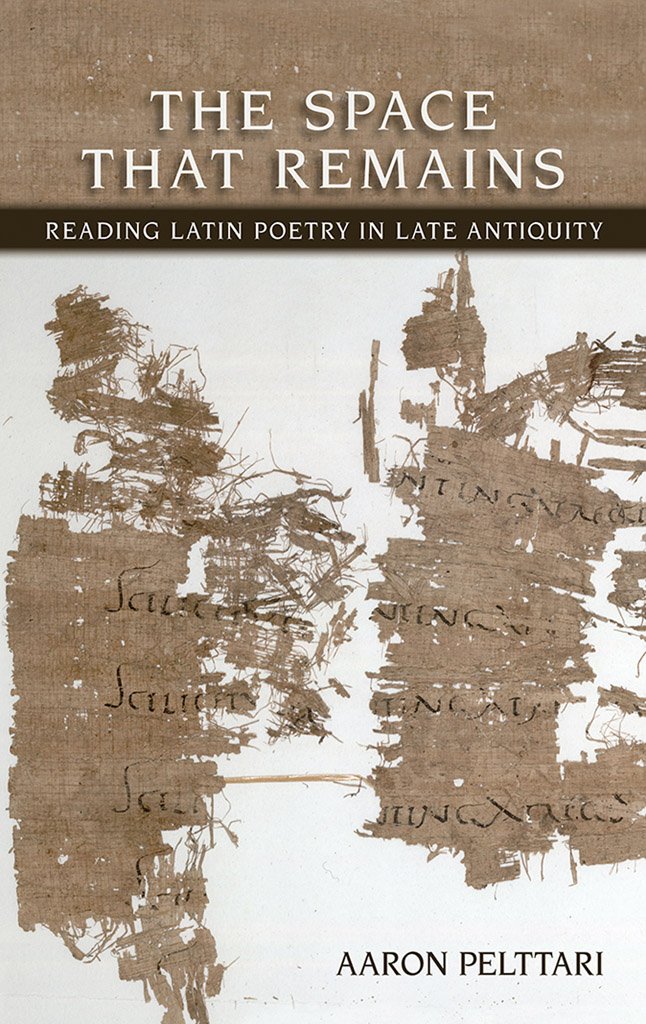 The Space That Remains: Reading Latin Poetry in Late Antiquity (Cornell Studies in Classical Philology, 64)
