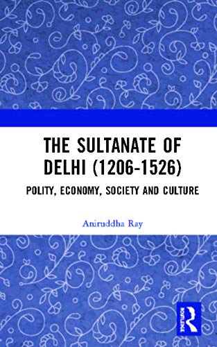 The Sultanate of Delhi (1206-1526): Polity, Economy, Society and Culture
