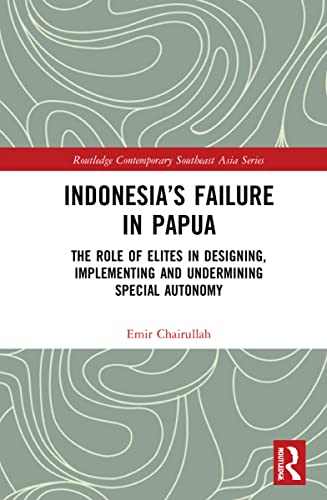 Indonesia’s Failure in Papua: The Role of Elites in Designing, Implementing and Undermining Special Autonomy