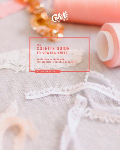 The Colette Guide to Sewing Knits: Professional Techniques for Beautiful Everyday Garments