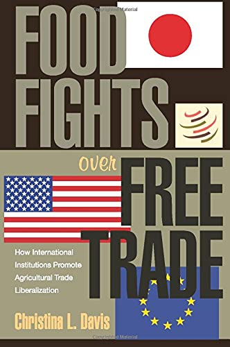 Food Fights over Free Trade: How International Institutions Promote Agricultural Trade Liberalization
