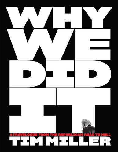 Why We Did It: a Travelogue from the Republican Road to Hell Tim Miller