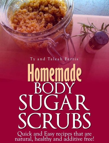 Homemade Body Sugar Scrubs: Quick and Easy recipes that are natural, healthy and additive free!