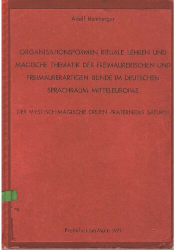 Organisationsformen, Rituale, Lehren und magische Thematik der freimaurerischen und freimaurerartigen Bünde im deutschen Sprachraum Mitteleuropas 1, Der mystisch-magische Orden Fraternitas Saturnis : Versuch eiener religionsphänomenologischen, soziologischen und tiefenpsychologischen, an der Werturteilsfreiheit der Heidelberger Schule orientierten Analyse.