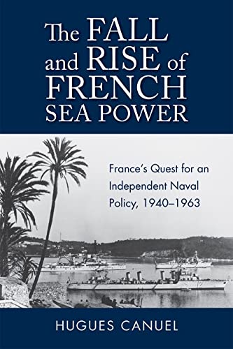 The Fall and Rise of French Sea Power: France’s Quest for an Independent Naval Policy 1940–1963