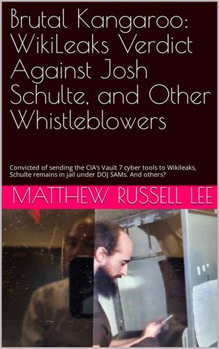 Brutal Kangaroo: WikiLeaks Verdict Against Josh Schulte, and Other Whistleblowers: Convicted of sending the CIA's Vault 7 cyber tools to Wikileaks, Schulte remains in jail under DOJ SAMs. And others?
