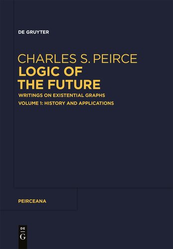 Logic of the Future: Writings on Existential Graphs. Volume 1: History and Applications