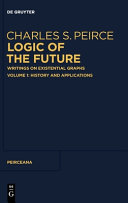 Logic of the Future: Writings on Existential Graphs. Volume 1: History and Applications