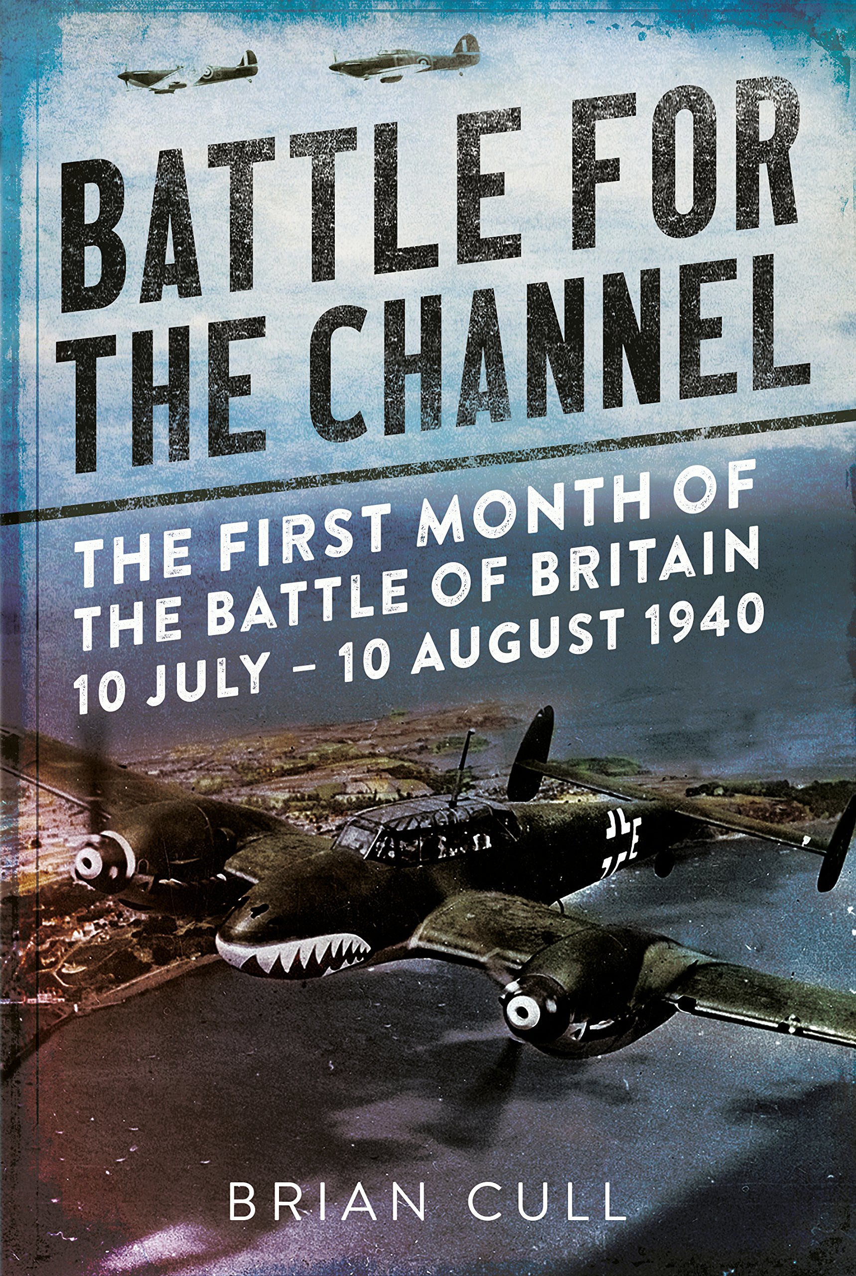 Battle for the Channel: The First Month of the Battle of Britain 10 July – 10 August 1940