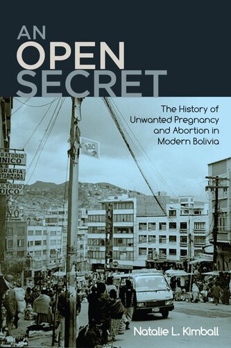 An open secret : the history of unwanted pregnancy and abortion in modern Bolivia