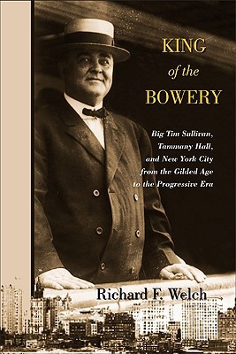 King of the Bowery: Big Tim Sullivan, Tammany Hall, and New York City from the Gilded Age to the Progressive Era