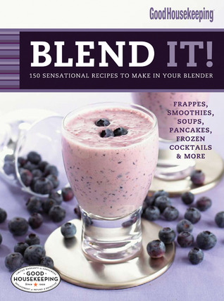Good Housekeeping Blend It!: 150 Sensational Recipes to Make in Your Blender