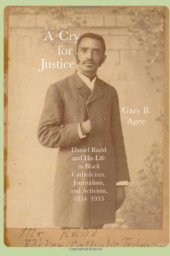 A Cry for Justice: Daniel Rudd and His Life in Black Catholicism, Journalism, and Activism, 1854-1933