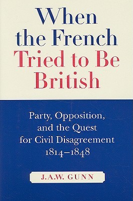When the French Tried to be British: Party, Opposition, and the Quest for Civil Disagreement, 1814-1848