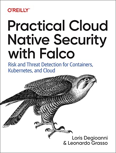 Practical Cloud Native Security with Falco: Risk and Threat Detection for Containers, Kubernetes, and Cloud. Early Release