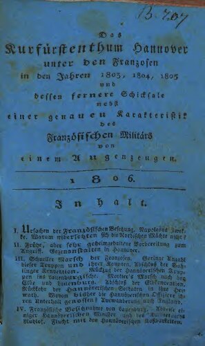 Das Kurfürstenthum Hannover unter den Franzosen in den Jahren 1803, 1804,1805 und dessen fernere Schicksale nach einer genauen Karakteristik des französischen Militärs
