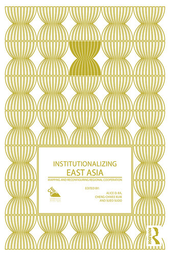 Institutionalizing East Asia: Mapping and Reconfiguring Regional Cooperation