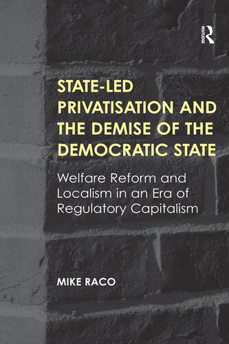 State-Led Privatisation and the Demise of the Democratic State: Welfare Reform and Localism in an Era of Regulatory Capitalism