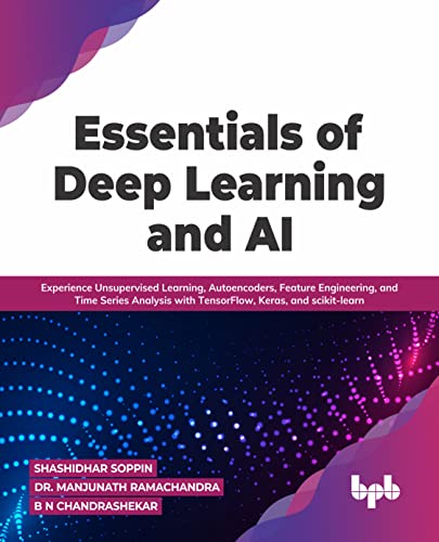 Essentials of Deep Learning and AI: Experience Unsupervised Learning, Autoencoders, Feature Engineering, and Time Series Analysis with TensorFlow, Keras, and scikit-learn (English Edition)