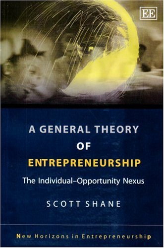 A General Theory of Entrepreneurship: The Individual-Opportunity Nexus (New Horizons in Entrepreneurship series)