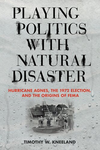 Playing Politics with Natural Disaster : Hurricane Agnes, the 1972 Election, and the Origins of FEMA.