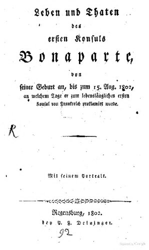 Leben und Taten des Ersten Konsuls Bonaparte von seiner Geburt an bis zum 15. August 1802