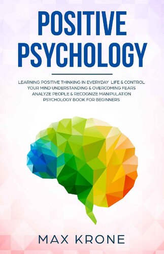 Positive Psychology: Learning positive thinking in everyday life & control your mind - Understanding & overcoming fears - Analyze people & recognize manipulation - Psychology for beginners