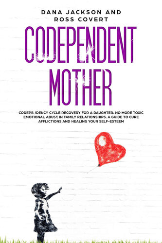 Codependent Mother: Codependency Cycle Recovery for a Daughter. No more Toxic Emotional Abuse in Family Relationships. A Guide to Cure Afflictions and Healing your Self-Esteem