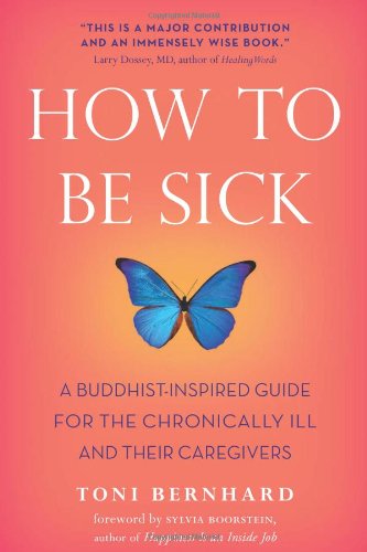 How to Be Sick: A Buddhist-Inspired Guide for the Chronically Ill and Their Caregivers