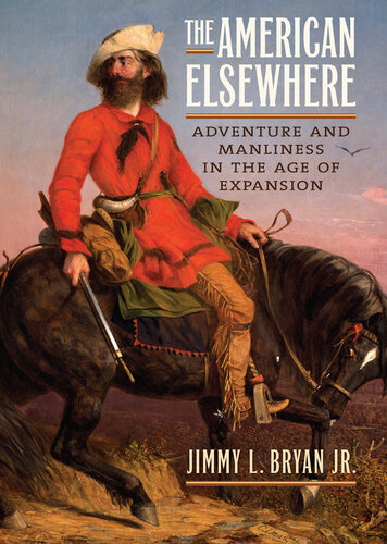 The American elsewhere : adventure and manliness in the age of expansion