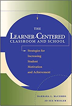 The Learner-Centered Classroom and School: Strategies for Increasing Student Motivation and Achievement
