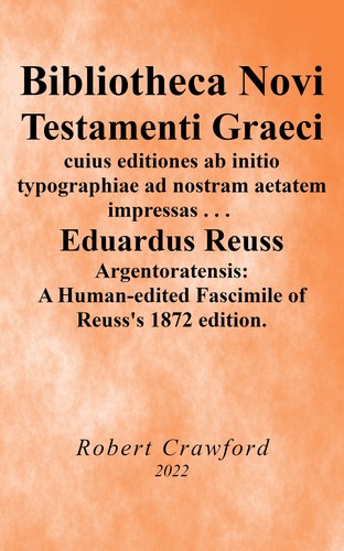 Bibliotheca Novi Testamenti Graeci cuius editiones ab initio typographiae ad nostram aetatem impressas quotquot reperiri potuerunt collegit digessit illustravit Eduardus Reuss  argentoratensis - A Human-edited Fascimile of Reuss’s 1872 edition.