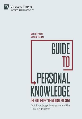Guide to Personal Knowledge: The Philosophy of Michael Polanyi. Tacit Knowledge, Emergence and the Fiduciary Program