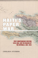 Haiti's Paper War: Post-Independence Writing, Civil War, and the Making of the Republic, 1804-1954