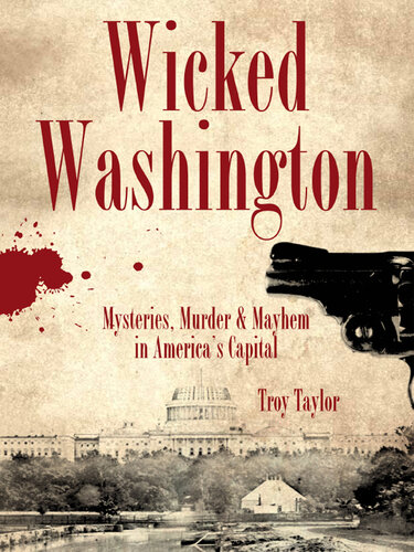 Wicked Washington : mysteries, murder & mayhem in America's capital