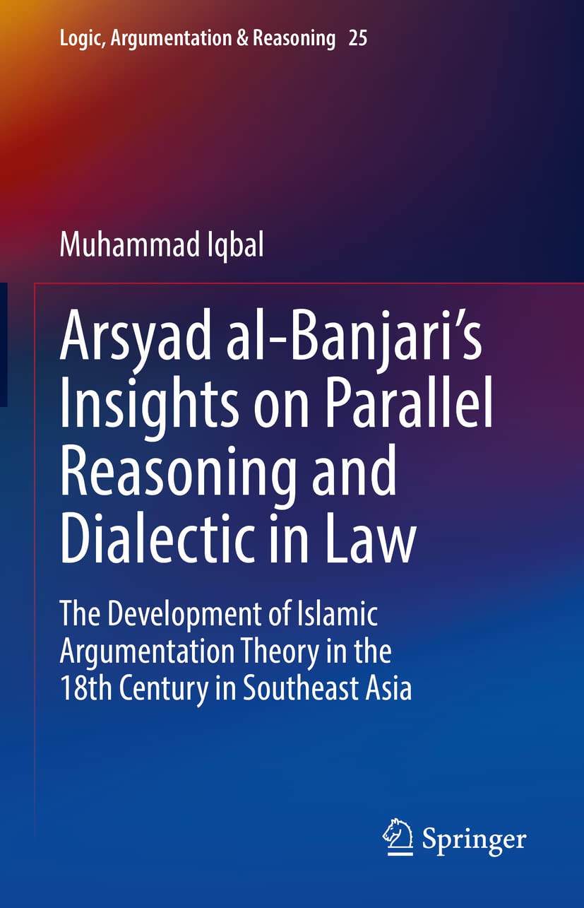 Arsyad al-Banjari’s Insights on Parallel Reasoning and Dialectic in Law: The Development of Islamic Argumentation Theory in the 18th Century in Southeast Asia